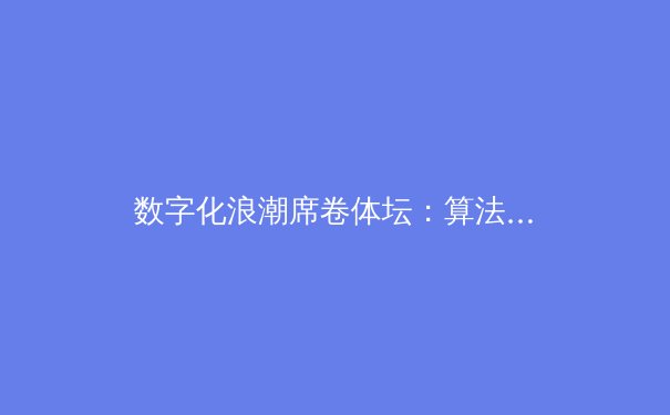 数字化浪潮席卷体坛：算法如何重塑现代体育竞技格局 - 2